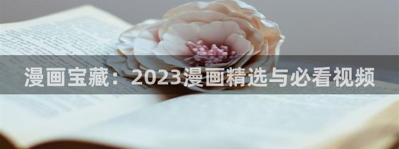 汗汗漫画ss：漫画宝藏：2023漫画精选与必看视频